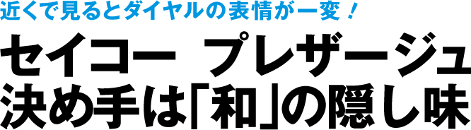 近くで見るとダイヤルの表情が一変！　セイコープレサージュ　決め手は「和」の隠し味