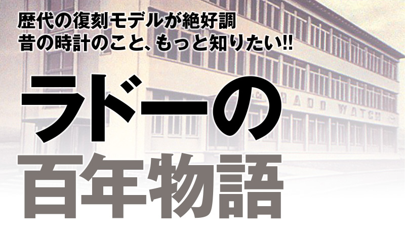 歴代の復刻モデルが絶好調 昔の時計のこと、もっと知りたい!! ラドーの百年物語