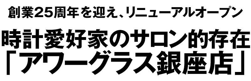 創業25周年を迎え、リニューアルオープン 時計愛好家のサロン的存在「アワーグラス銀座店」