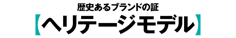 歴史あるブランドの証【ヘリテージモデル】