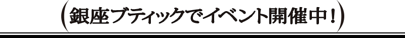 銀座ブティックでイベント開催中！