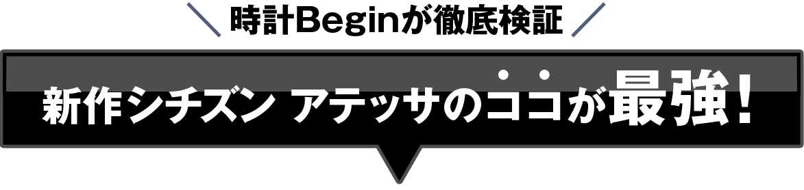 時計Beginが徹底検証 新作シチズン アテッサのココが最強！