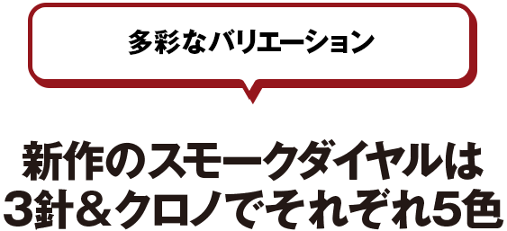 多彩なバリエーション 新作のスモークダイヤルは3針&クロノでそれぞれ5色