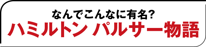 なんでこんなに有名？ハミルトンパルサー物語