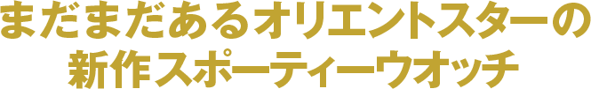 まだまだあるオリエントスターの新作スポーティーウオッチ