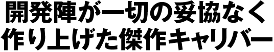 開発陣が一切の妥協なく作り上げた傑作キャリバー