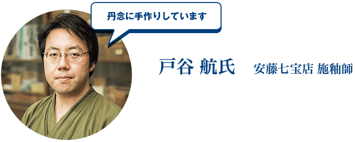 丹念に手作りしています 戸谷航氏 安藤七宝店 施釉師