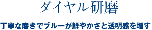 ダイヤル研磨 丁寧な磨きでブルーが鮮やかさと透明感を増す