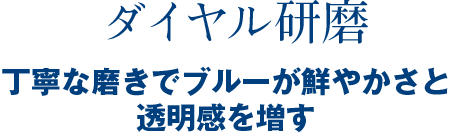 ダイヤル研磨 丁寧な磨きでブルーが鮮やかさと透明感を増す