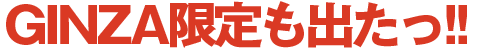 GINZA限定も出たっ！！