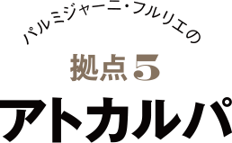 パルミジャーニ・フルリエの拠点1 アトカルパ